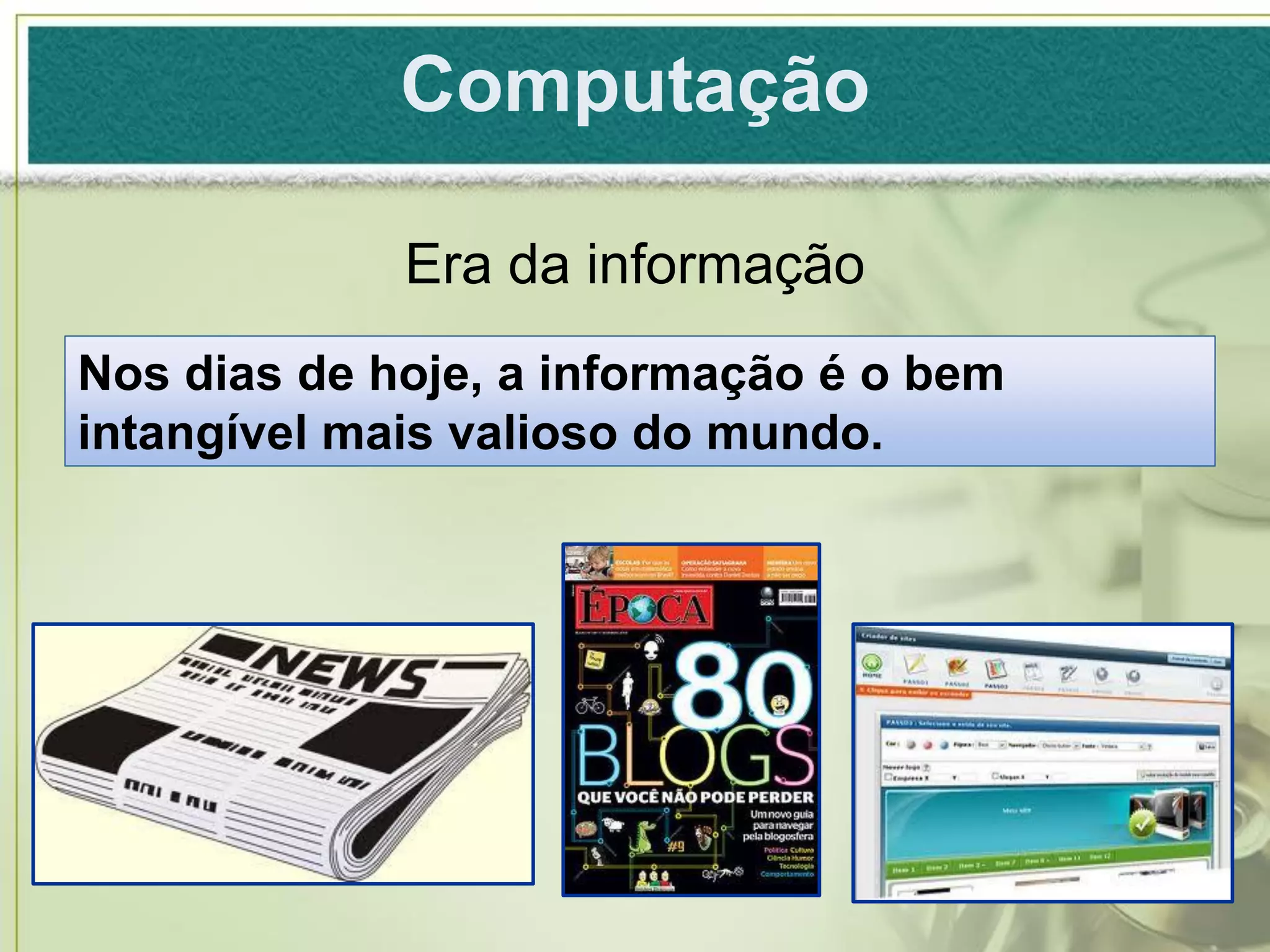 Computação

             Era da informação
Nos dias de hoje, a informação é o bem
intangível mais valioso do mundo.
 