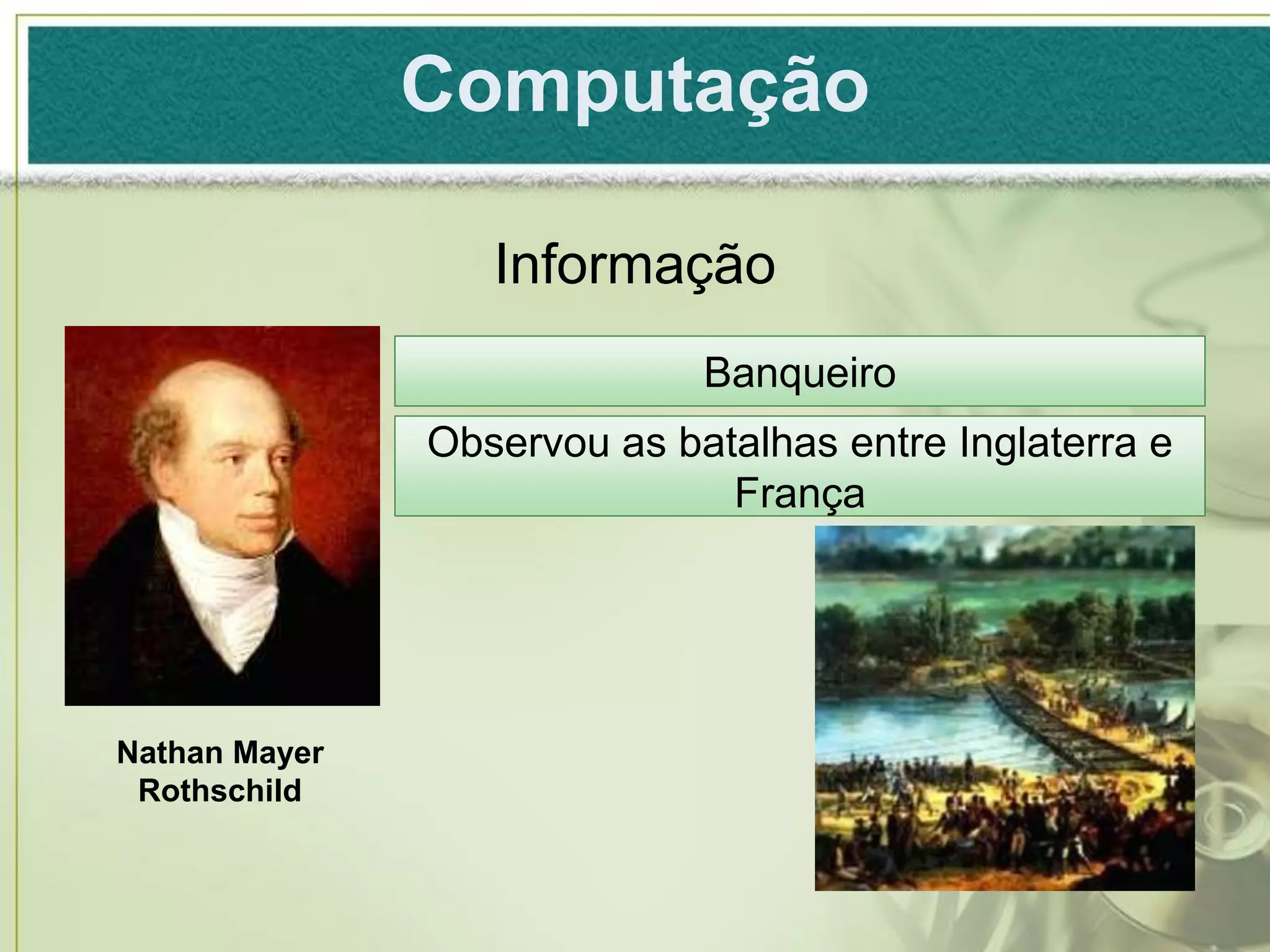 Computação

                  Informação
                             Banqueiro
               Observou as batalhas entre Inglaterra e
                              França




Nathan Mayer
 Rothschild
 