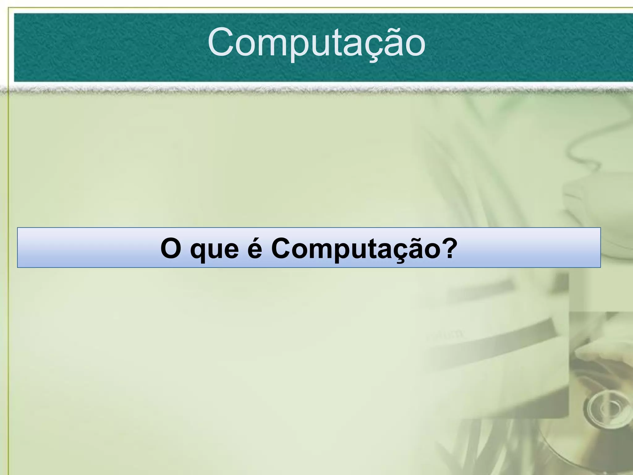 Computação




O que é Computação?
 