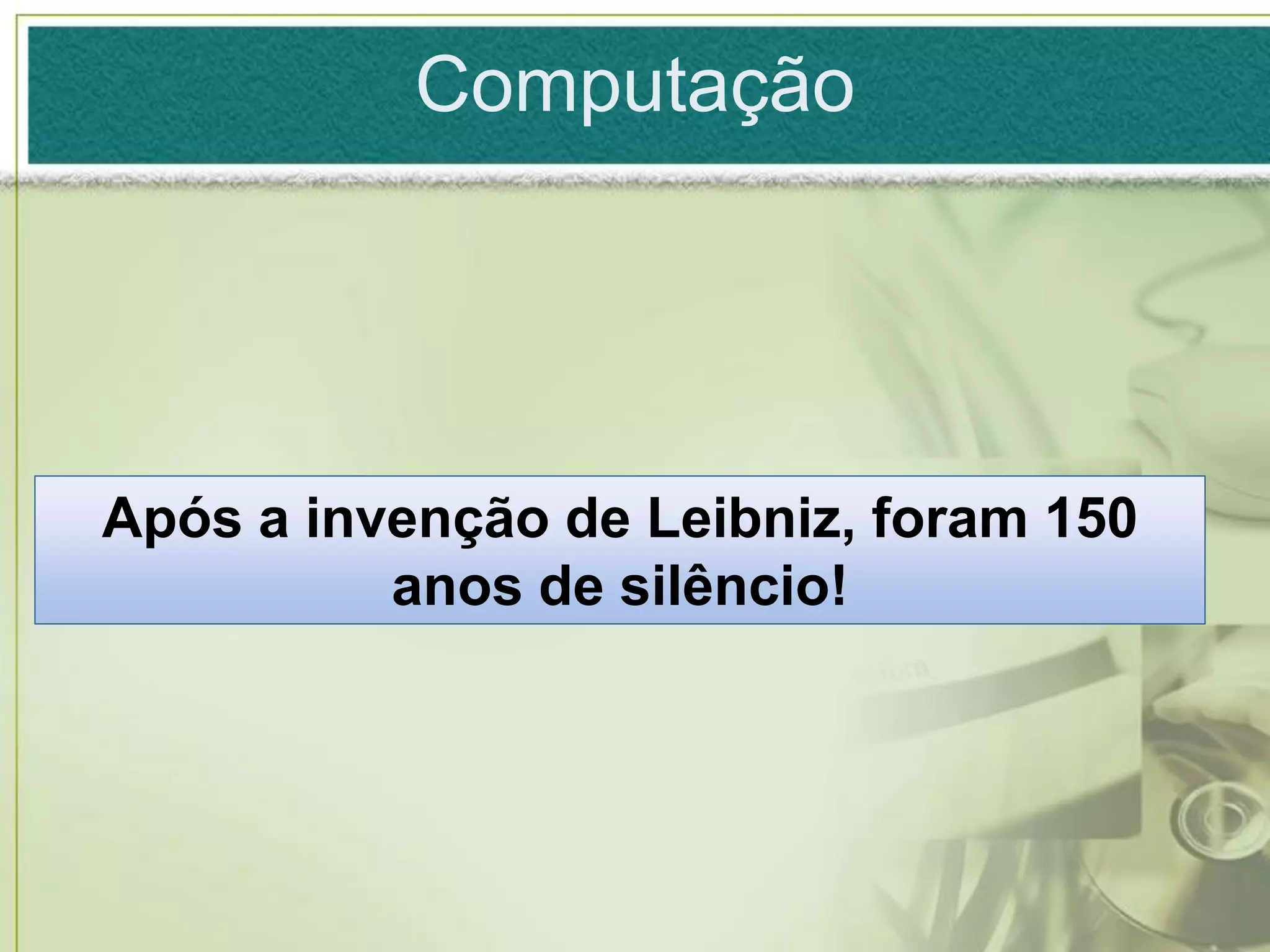 Computação




Após a invenção de Leibniz, foram 150
          anos de silêncio!
 