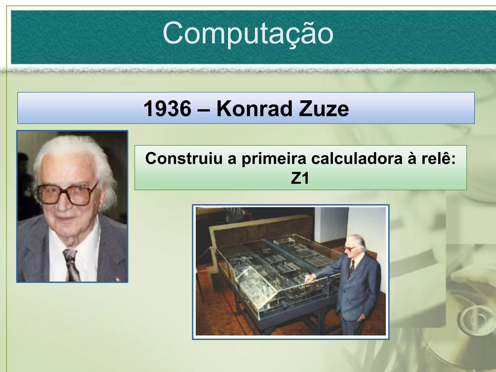Computação

1936 – Konrad Zuze

Construiu a primeira calculadora à relê:
                  Z1
 