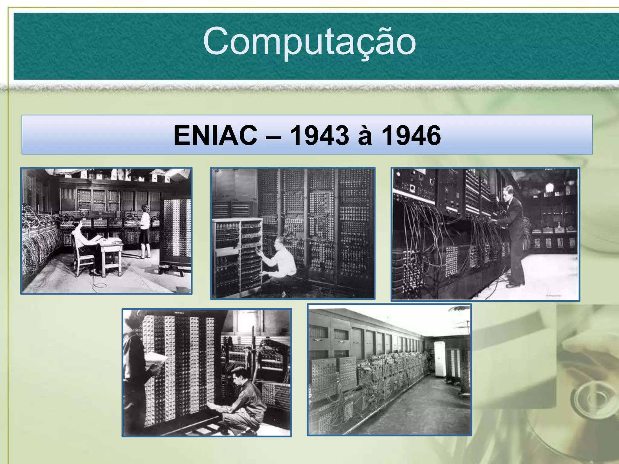 Computação

ENIAC – 1943 à 1946
 