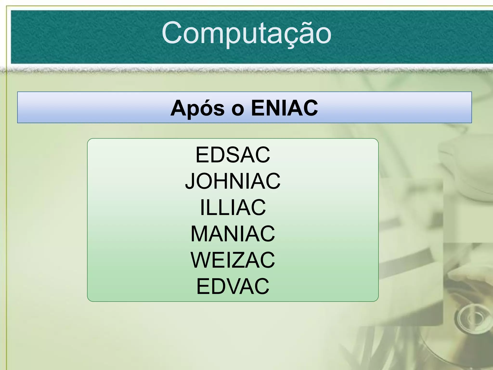 Computação

Após o ENIAC

  EDSAC
 JOHNIAC
   ILLIAC
  MANIAC
  WEIZAC
  EDVAC
 