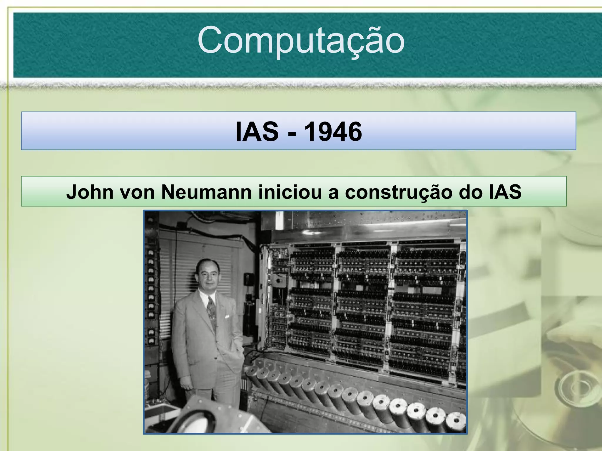 Computação

                IAS - 1946

John von Neumann iniciou a construção do IAS
 