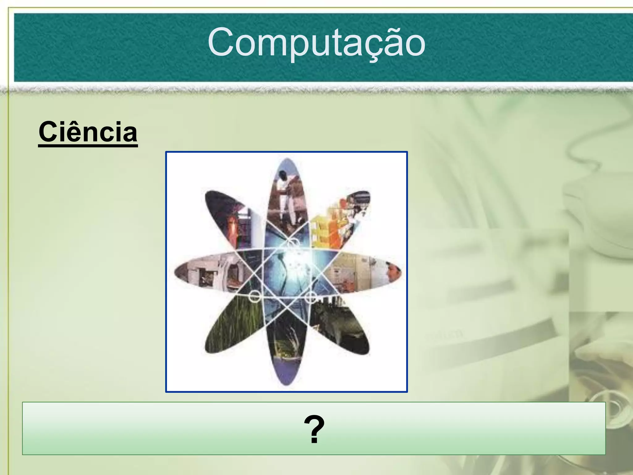 Computação

Ciência




              ?
 