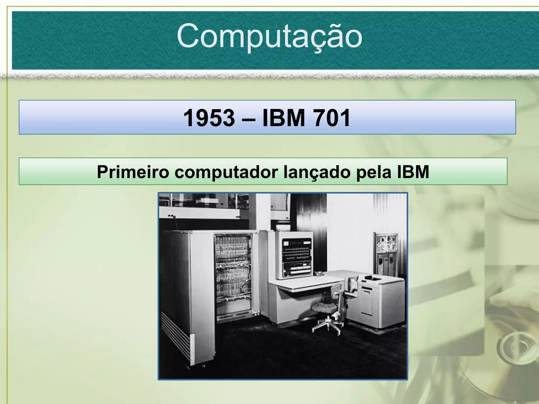 Computação

         1953 – IBM 701

Primeiro computador lançado pela IBM
 