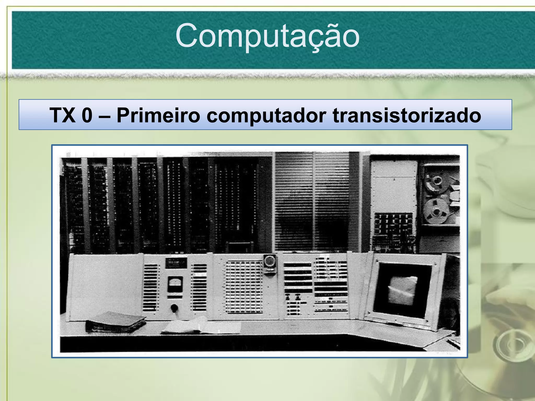 Computação

TX 0 – Primeiro computador transistorizado
 