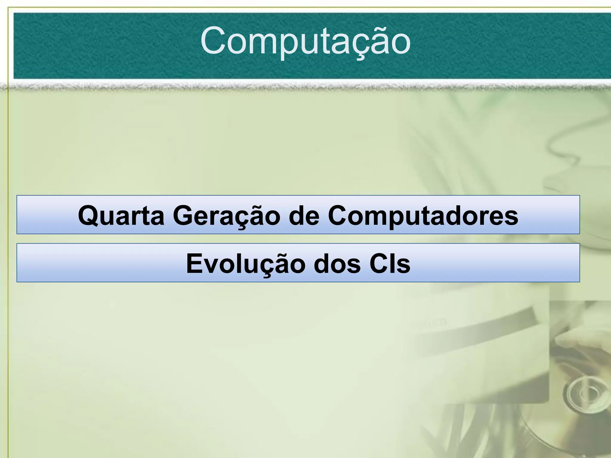 Computação



Quarta Geração de Computadores
       Evolução dos CIs
 