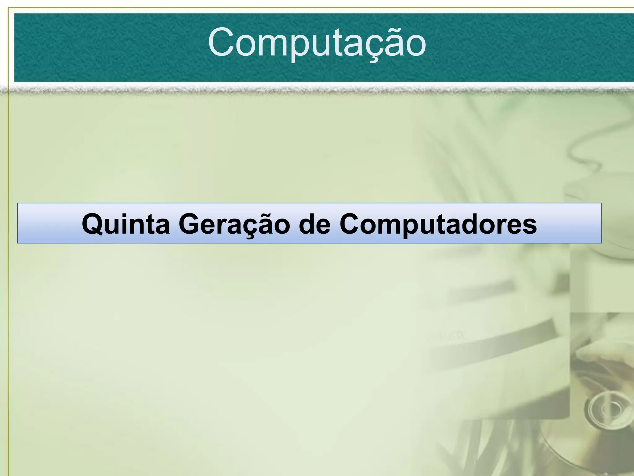 Computação



Quinta Geração de Computadores
 