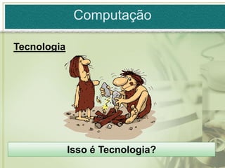 Computação

Tecnologia




             Isso é Tecnologia?
 