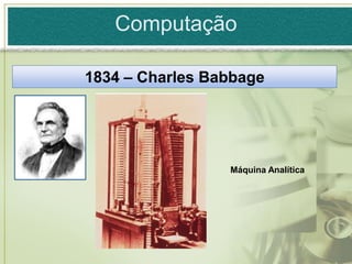 Computação

1834 – Charles Babbage




                 Máquina Analítica
 