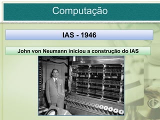Computação

                IAS - 1946

John von Neumann iniciou a construção do IAS
 