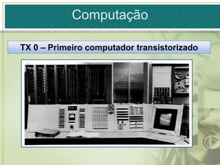 Computação

TX 0 – Primeiro computador transistorizado
 