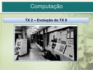Computação

TX 2 – Evolução do TX 0
 