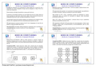 9                                                                                                   10
                           REDES DE COMPUTADORES                                                                             REDES DE COMPUTADORES
                               Introdu ção a Computação Distribuída                                                           Introdu ção a Computação Distribuída
       O avanço dos dispositivos foi acontecendo de forma gradual até os anos 80, com o                 vComo as memórias também eram lentas e criavam um gargalo, surgiram técnicas como
       surgimento dos circuitos integrados de larga escala de integração, os chips VLSI (Very           o uso da memória cache;
       Large Scale Integration).
                                                                                                        vO aparecimento dos pipelines ou vias internas do microprocessador, que paralelizam a
       Historicamente a utilização de paralelismo começou pelo hardware.                                execução de instruções e operações aritméticas de uma forma implícita;

       O aumento da velocidade do hardware, por mais rápida que possa ser sempre esbarra no             vNo período de 1953 a 1970, o paralelismo existente era transparente ao usu ário,
       limite tecnológico de cada época. Dessa forma, desde o inicio do desenvolvimento dos             influenciando apenas na melhoria do desempenho da m  áquina, sendo denominado
       computadores percebeu-se que a utilização de paralelismo é essencial.                            paralelismo de baixo nível;

       A paralelização proporcionou grandes mudanças nas arquiteturas que evoluíram ao longo            vEm 1975 o Illiac, com 64 processadores, a primeira forma em que o paralelismo
       dos anos com o surgimento de diversas características nas máquinas, tais como:                   diferencia do paralelismo de baixo nível;

       vO aparecimento do conceito de palavra (word), leva à manipulação de vários bits em              vO surgimento da filosofia VLSI para projetos de microcomputadores, oferece maior
       paralelo, ao invés da unidade básica (byte);                                                     facilidade e menor custo no desenvolvimento de microcomputadores cada vez mais
                                                                                                        complexos e menores;
       vOs processadores de entrada e saída possibilitaram o paralelismo entre os periféricos e o
       processador principal, tornando as tarefas de E/S mais independentes;                            vA partir dessa época surgiram dois caminhos distintos: Arquiteturas paralelas e sistemas
                                                                                                        distribuídos ou baseados em redes e as máquinas vetoriais;
                                                                                            9                                                                                               10
                                                                        e-mail: luiz_arthur@unipar.br                                                                   e-mail: luiz_arthur@unipar.br

                                                                                                11                                                                                                  12
                           REDES DE COMPUTADORES                                                                             REDES DE COMPUTADORES
                               Introdu ção a Computação Distribuída                                                           Introdu ção a Computação Distribuída

       Michael Flynn (GUTZMANN, 1996) em 1966 classificou os inúmeros modelos de
       arquitetura computacional de acordo o número de instruções executadas e o número de               Arquitetura MISD - Multiple Instruction, Single Data: conjunto único de instruções,
       conjuntos de dados tratados, essa caracterização produziu quatro classes de computadores,        múltiplos conjuntos de dados. Seriam computadores que executam várias instruções ao
       que são:                                                                                         mesmo tempo sobre um único dado. Não existe nenhuma máquina implementada neste
                                                                                                        modelo, e até mesmo Flynn duvidou que algum dia isso pudesse existir.
         Arquitetura SISD - Single Instruction, Single Data: conjunto único de instruções,
       conjunto único de dados. É a identificação mais simples, em que a máquina é considerada
       seqüencial, pois só processa uma única instrução sobre um único dado por vez. É o
       modelo de von Neumann apresentado na seção 2.1, sem qualquer nível de paralelismo.                                C                 P                  M
                  Instruções
                  Dados

                                                                                                                         C                 P                  M

                               C                  P                   M
                                                                                                                         C                 P                  M
                                                                                           11                                                                                               12
                                                                        e-mail: luiz_arthur@unipar.br                                                                   e-mail: luiz_arthur@unipar.br

Printed with FinePrint - purchase at www.fineprint.com
 