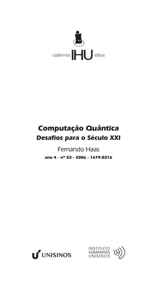 Computação Quântica
Desafios para o Século XXI
Fernando Haas
ano 4 - nº 53 - 2006 - 1679-0316
cadernos idéias
I UH
 