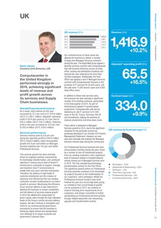 Workplace – 23%
Datacenter  Networking – 22%
Software – 12%
Third Party Services – 8%
Professional Services – 9%
Contractual Services – 26%
Kevin James
Country Unit Director, UK
Computacenter in
the United Kingdom
performed strongly in
2014, achieving significant
levels of revenue and
profit growth across
its services and Supply
Chain businesses.
Overall financial performance
As a result, total revenue for the year
increased by 10.2 per cent to £1,416.9 million
(2013: £1,286.1 million). Adjusted* operating
profit in 2014 also grew by 16.5 per cent to
£65.5 million (2013: £56.2 million). Statutory
profit in the year increased by 10.6 per cent
to £65.9 million (2013: £59.6 million).
Services performance
Services revenue grew by 8.6 per cent
during the reporting period to £497.6 million
(2013: £458.0 million), which incorporated
growth of 6.9 per cent within our Managed
Services business and 14.0 per cent within
Professional Services.
This services growth has been primarily
driven by ongoing customer requirements
for technology transformation, and continued
selective IT outsourcing to best-of-breed IT
infrastructure companies to support, manage
and transform their IT environments to
enable their end-users and their businesses.
Therefore, the delivery of high levels of
customer satisfaction and the creation of
advocacy and referencing from our existing
customers remains fundamental to our future
growth in services. Maximising the efficiency
of our services delivery is also important in
allowing the business to remain competitive,
and the delivery of services volume growth
in 2014 has allowed the preservation of
gross margin rates through the high utilisation
levels of the Group’s central services delivery
engines. We also continue to strengthen and
invest in our commercial bid governance
procedures to ensure that the business is
delivering highly refined and standardised
core offerings to its target corporate and
government customer base.
Our continual focus on these areas has
allowed the business to deliver a number
of large new Managed Services contracts
during the year. The Royal Mail Group signed a
desktop services contract with Computacenter
that will increase efficiency across its head
office, sorting and distribution locations and
improve the user experience for more than
30,000 employees. Additionally, the Post
Office has agreed a new IT Managed Services
contract with Computacenter focused on the
provision of IT services for its end-users, and
this will cover 11,500 branch users and 4,000
head office users.
In addition to these new services wins,
the business has also renewed a significant
number of its existing contracts, particularly
in the final quarter of 2014. As part of
AstraZeneca’s global IT transformation
programme, Computacenter will now be
delivering on-site IT services to 51,500
users in the UK, France, Germany, the US
and Scandinavia, helping its business to
improve productivity and drive down costs.
There will be a headwind to Managed
Services growth in 2015, due to the significant
reduction of one particular contract as
previously disclosed in our October 2014 Interim
Management Statement. However our new
wins and renewals will underpin the Managed
Services revenue base during the coming year.
Our Professional Services business has seen
strong levels of activity during the year, driven
by a number of one-off substantial projects
from our existing customers, and a significant
level of business related to transformational
activity arising out of Managed Services wins
in 2014. This has included key technology
transformation activity for the Post Office.
The significant growth within our Professional
Services business continues to be dominated
by projects focused on the modernisation of
our customers’ users workplace. Whilst our
Professional Services forward order book
finished the year at a record high level, giving
us confidence that current levels of growth
can be sustained in 2015, we continue to
invest in the long-term requirements of our
customers, and remain committed to further
accelerating our Professional Services activity
through related datacenter and networking
upgrade and transformation activity.
Revenue (£m)
1,416.9+10.2%
Adjusted* operating profit (£m)
65.5+16.5%
Contract base (£m)
334.0+9.9%
UK revenue by business type (%)
2014 1,416.9
2013 1,286.1
2012 1,195.6
2011 1,102.2
2010 1,265.4
UK revenue (£m)
Strategicreport | Governance | FinancialstatementsComputacenterplc AnnualReportandAccounts2014
29
UK
 
