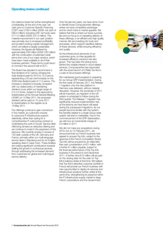 Operating review continued


Our balance sheet has further strengthened            Over the last two years, we have done much
considerably. At the end of the year, net             to identify those Computacenter offerings,
cash prior to Customer Specific Financing             where we have competitive advantage
(‘CSF’) was £139.4 million (2009: net cash of         and for which there is market appetite. We
£86.4 million). Including CSF, net funds were         believe that this is where our future success
£111.0 million (2009: £37.3 million). This            lies and our focus is on repeating delivery of
material improvement in our cash position             these offerings, in an efficient and high quality
was primarily due to increased profitability          manner. We are investing into tools and
and prudent working capital management,               processes, which support repetitive delivery
which we believe is largely sustainable.              of these services, whilst ensuring efficiency
However, the figures are flattered by                 and quality.
approximately £38 million (2009: £30 million)
with the continuation of extended credit              As the infrastructure demands of our
terms from one of our major vendors, which            customers grow, so their appetite for
have been made available to all of their              increased efficiency solutions has also
business partners. These terms could return           grown. This has been the driving force
to normal in the second half of 2011.                 behind the notable interest in cloud related
                                                      services. Computacenter has responded
The Board has decided to recommend a                  with the recent launch of C3Mail, the first in
final dividend of 9.7 pence, bringing the             a suite of cloud-based offerings.
total dividend paid for 2010 to 13.2 pence,
representing a 20 per cent increase on the            We maintained good progress in preparing
2009 total dividend paid of 11.0 pence. The           for our Group ERP implementation. During
increase in dividend is broadly consistent            the first week of February 2011, the Release
with our stated policy of maintaining                 1 migration onto the new platform in
dividend cover within our target range of             Germany was delivered, without material
2 to 2.5 times. Subject to the approval by            disruption. However, the remainder of 2011
shareholders at the Annual General Meeting            will be important, as migration of the UK
(‘AGM’) on 13 May 2011, the proposed                  system is scheduled to follow during the
dividend will be paid on 10 June 2011                 third quarter. The Release 1 migration has
to shareholders on the register as at                 significantly reduced implementation risk,
13 May 2011.                                          as the lessons we have learnt will assist
                                                      during the subsequent migrations. As our
Our offerings continue to gain momentum               people become familiar with the system,
in the market, as customers choose                    the benefits related to a single Group-wide
to outsource IT infrastructure support                system will start to materialise. Due to the
selectively, rather than opting for a                 commencement of the ERP depreciation,
comprehensive IT outsourcing contract or              we will incur an incremental charge of
undertaking the work in-house. Service desk           £3 million in 2011.
offshoring remains an attractive offering and
we continue to invest in the expansion of this        We did not make any acquisitions during
resource. We currently employ in excess of            2010, but on 15 February 2011, we
750 staff, outside of the UK, Germany and             announced that our French business had
France, primarily within our multi-language           agreed to acquire Top Info, subject to the
service desk in Barcelona and for an English          approval of the French Competition Board.
speaking desk in Cape Town. These facilities          Top Info will be acquired for an initial debt
are making significant contributions towards          free cash consideration of €21 million, with
fuelling the growth in contractual services,          a further €1 million payable, subject to
through addressing the increased demand               the financial performance of the Top Info
from customers for global and multi-lingual           business in the period to end December
service delivery.                                     2011. A further circa €15 million will be paid
                                                      on the closing date, for the cash on Top
                                                      Info’s balance sheet at that time. We believe
                                                      that Top Info’s attractive customer portfolio in
                                                      France will provide our French business with
                                                      new opportunities to deploy its services and
                                                      infrastructure solutions further, whilst at the
                                                      same time, strengthening its presence within
                                                      the IT infrastructure supply market to large
                                                      French corporations and the Government.




6 Computacenter plc Annual Report and Accounts 2010
 