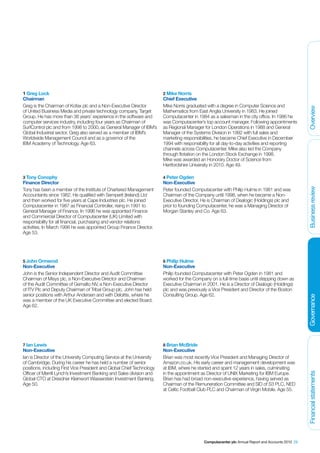 1 Greg Lock                                                             2 Mike Norris
Chairman                                                                Chief Executive
Greg is the Chairman of Kofax plc and a Non-Executive Director          Mike Norris graduated with a degree in Computer Science and




                                                                                                                                                   Overview
of United Business Media and private technology company, Target         Mathematics from East Anglia University in 1983. He joined
Group. He has more than 38 years’ experience in the software and        Computacenter in 1984 as a salesman in the city office. In 1986 he
computer services industry, including four years as Chairman of         was Computacenter’s top account manager. Following appointments
SurfControl plc and from 1998 to 2000, as General Manager of IBM’s      as Regional Manager for London Operations in 1988 and General
Global Industrial sector. Greg also served as a member of IBM’s         Manager of the Systems Division in 1992 with full sales and
Worldwide Management Council and as a governor of the                   marketing responsibilities, he became Chief Executive in December
IBM Academy of Technology. Age 63.                                      1994 with responsibility for all day-to-day activities and reporting
                                                                        channels across Computacenter. Mike also led the Company
                                                                        through flotation on the London Stock Exchange in 1998.
                                                                        Mike was awarded an Honorary Doctor of Science from
                                                                        Hertfordshire University in 2010. Age 49.

3 Tony Conophy                                                          4 Peter Ogden
Finance Director                                                        Non-Executive




                                                                                                                                                   Business review
Tony has been a member of the Institute of Chartered Management         Peter founded Computacenter with Philip Hulme in 1981 and was
Accountants since 1982. He qualified with Semperit (Ireland) Ltd        Chairman of the Company until 1998, when he became a Non-
and then worked for five years at Cape Industries plc. He joined        Executive Director. He is Chairman of Dealogic (Holdings) plc and
Computacenter in 1987 as Financial Controller, rising in 1991 to        prior to founding Computacenter, he was a Managing Director of
General Manager of Finance. In 1996 he was appointed Finance            Morgan Stanley and Co. Age 63.
and Commercial Director of Computacenter (UK) Limited with
responsibility for all financial, purchasing and vendor relations
activities. In March 1998 he was appointed Group Finance Director.
Age 53.




5 John Ormerod                                                          6 Philip Hulme
Non-Executive                                                           Non-Executive
John is the Senior Independent Director and Audit Committee             Philip founded Computacenter with Peter Ogden in 1981 and
Chairman of Misys plc, a Non-Executive Director and Chairman            worked for the Company on a full-time basis until stepping down as
of the Audit Committee of Gemalto NV, a Non-Executive Director          Executive Chairman in 2001. He is a Director of Dealogic (Holdings)
of ITV Plc and Deputy Chairman of Tribal Group plc. John has held       plc and was previously a Vice President and Director of the Boston
senior positions with Arthur Andersen and with Deloitte, where he       Consulting Group. Age 62.


                                                                                                                                                   Governance
was a member of the UK Executive Committee and elected Board.
Age 62.




7 Ian Lewis                                                             8 Brian McBride
Non-Executive                                                           Non-Executive
Ian is Director of the University Computing Service at the University   Brian was most recently Vice President and Managing Director of
of Cambridge. During his career he has held a number of senior          Amazon.co.uk. His early career and management development was
positions, including First Vice President and Global Chief Technology   at IBM, where he started and spent 12 years in sales, culminating
Officer of Merrill Lynch’s Investment Banking and Sales division and    in the appointment as Director of UNIX Marketing for IBM Europe.
                                                                                                                                                   Financial statements




Global CTO at Dresdner Kleinwort Wasserstein Investment Banking.        Brian has had broad non-executive experience, having served as
Age 50.                                                                 Chairman of the Remuneration Committee and SID of S3 PLC, NED
                                                                        at Celtic Football Club PLC and Chairman of Virgin Mobile. Age 55.




                                                                                            Computacenter plc Annual Report and Accounts 2010 29
 
