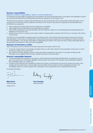 Directors’ responsibilities
Statement of Directors’ responsibilities in relation to the financial statements
The Directors are responsible for preparing the Annual Report and the financial statements in accordance with applicable company
law and those International Financial Reporting Standards as adopted by the European Union.
The Directors are required to prepare financial statements for each financial year which present fairly the financial position of the
Company and of the Group and the results and cash flows of the Group for that period. In preparing the financial statements,
the Directors are required to:
•   select suitable accounting policies and then apply them consistently;
•   make judgements and estimates that are reasonable and prudent;
•   state whether applicable accounting standards have been followed, subject to any material departures being disclosed and
    explained in the accounts; and
•   prepare the accounts on a going concern basis, unless it is inappropriate to presume that the Group or Company will continue
    in its business.
The Directors are responsible for keeping proper accounting records, which disclose with reasonable accuracy at any time the
financial position of the Group and enable them to ensure that the accounts comply with the Companies Act 2006 and Article 4
of the IAS Regulation. They are also responsible for safeguarding the assets of the Group and hence, taking reasonable steps for
the prevention and detection of fraud and other irregularities.
Disclosure of information to auditor
Each of the persons who is a Director at the date of approval of this report confirms that:
•   to the best of each Director’s knowledge and belief, there is no information relevant to the preparation of their report of which
    the Group’s auditors are unaware; and
•   each Director has taken all steps a Director might reasonably be expected to have taken, to be aware of relevant audit
    information and to establish that the Group’s auditors are aware of that information.
Directors’ responsibility statement
• The financial statements, prepared in accordance with International Financial Reporting Standards, as adopted by the EU,
   give a true and fair view of the assets, liabilities, financial position and profit for the Company and undertakings included in
   the consolidation taken as a whole; and
• Pursuant to the Disclosure and Transparency Rules the Company’s annual report and accounts include a fair review of the
   development and performance of the business and the position of the Company and the undertakings included in the
   consolidation taken as a whole, together with a description of the principal risks and uncertainties that they face.
On behalf of the Board




Mike Norris                                  Tony Conophy
Chief Executive                              Finance Director
9 March 2011




                                                                                          Computacenter plc Annual Report and Accounts 2010 45
 