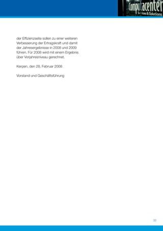 der Efﬁzienzseite sollen zu einer weiteren
Verbesserung der Ertragskraft und damit
der Jahresergebnisse in 2008 und 2009
führen. Für 2008 wird mit einem Ergebnis
über Vorjahresniveau gerechnet.

Kerpen, den 28. Februar 2008

Vorstand und Geschäftsführung




                                             33
 