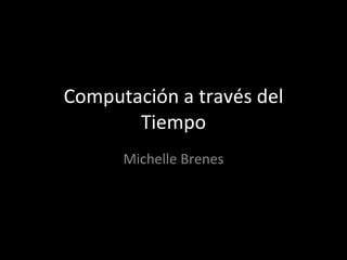 Computación a través del Tiempo Michelle Brenes 