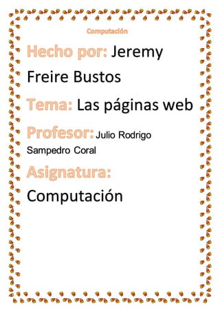 Jeremy
Freire Bustos
Las páginas web
Julio Rodrigo
Sampedro Coral
Computación
 