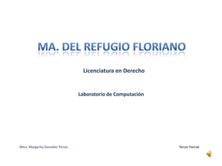 Ma. Del refugio floriano Licenciatura en Derecho Laboratorio de Computación Mtra. Margarita González Torres Tercer Parcial 