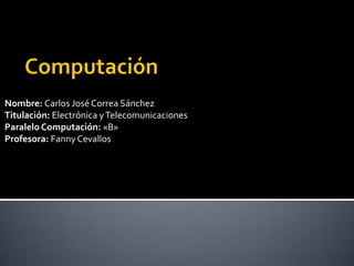 Nombre: Carlos José Correa Sánchez
Titulación: Electrónica y Telecomunicaciones
Paralelo Computación: «B»
Profesora: Fanny Cevallos
 