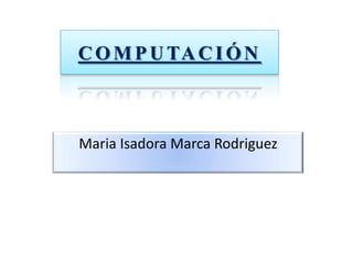 C O M P U TA C I Ó N



Maria Isadora Marca Rodriguez
 