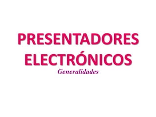 PRESENTADORES
ELECTRÓNICOS
Generalidades
 