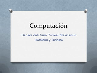Computación
Daniela del Cisne Correa Villavicencio
Hotelería y Turismo
 