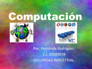 Computación
Por: Fernánda Rodriguez.
C.I. 24589038
SEGURIDAD INDUSTRIAL.
 