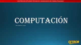 CENTRO DE ESTUDIOS TÉCNICOS Y AVANZADOS DE CHIMALTENANGO

COMPUTACIÓN
Prof. Wendy m. g. tecén

 