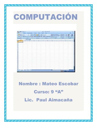 COMPUTACIÓN

Nombre : Mateo Escobar
Curso: 9 “A”
Lic. Paul Aimacaña

 