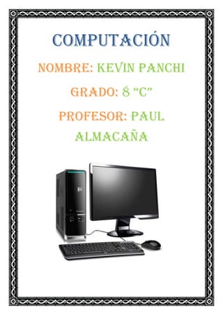 Computación
Nombre: Kevin Panchi
Grado: 8 “C”
Profesor: Paul
Almacaña

 
