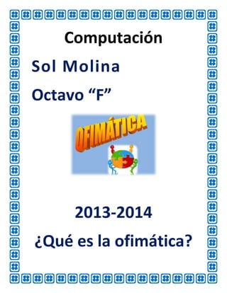 Computación
Sol Molina
Octavo “F”

2013-2014
¿Qué es la ofimática?

 