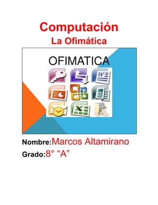 Computación
La Ofimática

Nombre:Marcos
Grado:8°

“A”

Altamirano

 