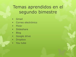 Temas aprendidos en el
segundo bimestre
 Gmail
 Correo electrónico
 Flickr
 Slideshare
 Blog
 Google drive
 Dropbox
 You tube
 