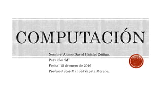 Nombre: Alonso David Hidalgo Zúñiga.
Paralelo: “M”
Fecha: 15 de enero de 2016
Profesor: José Manuel Zapata Moreno.
 