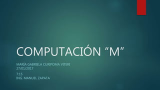 COMPUTACIÓN “M”
MARÍA GABRIELA CURIPOMA VITERI
27/01/2017
7:15
ING. MANUEL ZAPATA
 