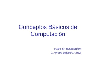 Conceptos Básicos de Computación Curso de computación J. Alfredo Zeballos Arnéz 