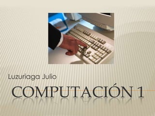 Luzuriaga Julio

 COMPUTACIÓN 1
 
