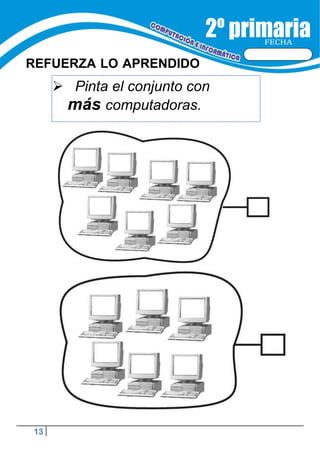 13
FECHA
REFUERZA LO APRENDIDO
 Pinta el conjunto con
más computadoras.
 