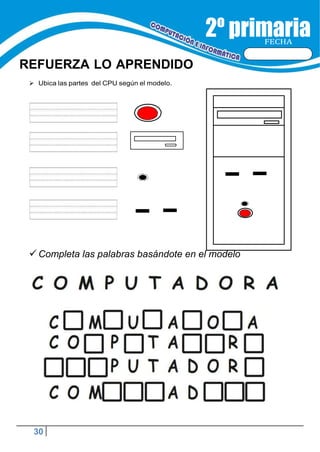 30
FECHA
REFUERZA LO APRENDIDO
 Ubica las partes del CPU según el modelo.
Completa las palabras basándote en el modelo
 