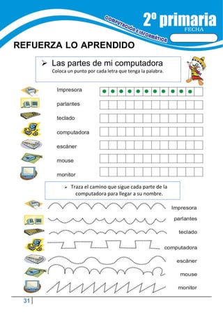 31
FECHA
REFUERZA LO APRENDIDO
 Traza el camino que sigue cada parte de la
computadora para llegar a su nombre.
 Las partes de mi computadora
Coloca un punto por cada letra que tenga la palabra.
 