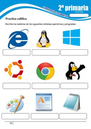 36
FECHA
Practica califica.
Escribe los nombres de los siguientes sistemas operativos y programas.
 
