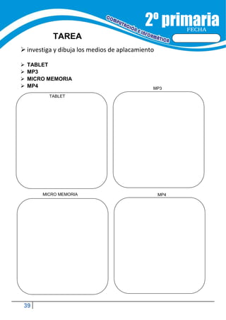 39
TAREA
 investiga y dibuja los medios de aplacamiento
FECHA
 TABLET
 MP3
 MICRO MEMORIA
 MP4 MP3
MICRO MEMORIA MP4
TABLET
 