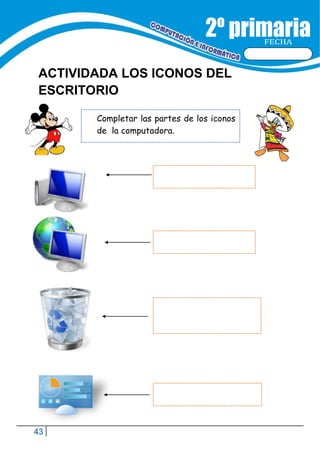 43
Completar las partes de los iconos
de la computadora.
FECHA
ACTIVIDADA LOS ICONOS DEL
ESCRITORIO
 