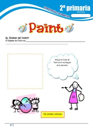 47
FECHA
Dibuja en ícono de
Paint en el rectángulo
de la derecha.
EL ÍCONO DE PAINT
El ícono de Paint es:
 